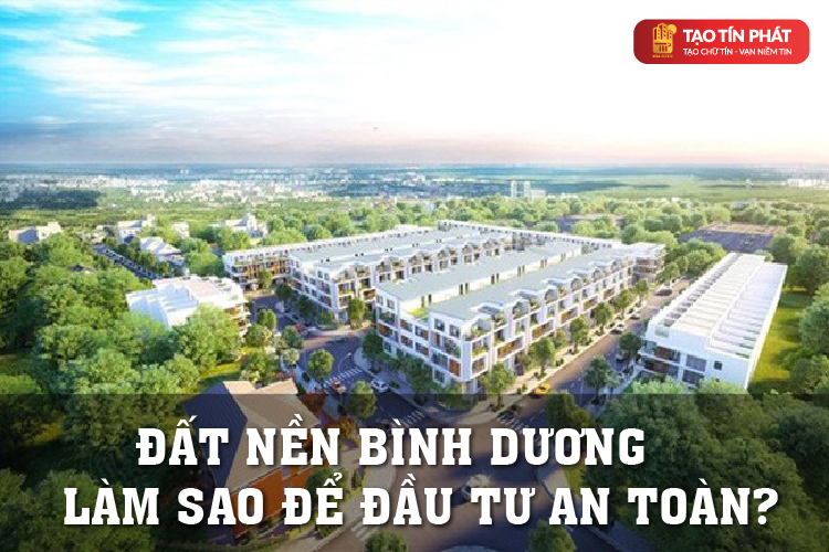 Dự án đất nền Bình Dương – Làm sao để đầu tư an toàn?