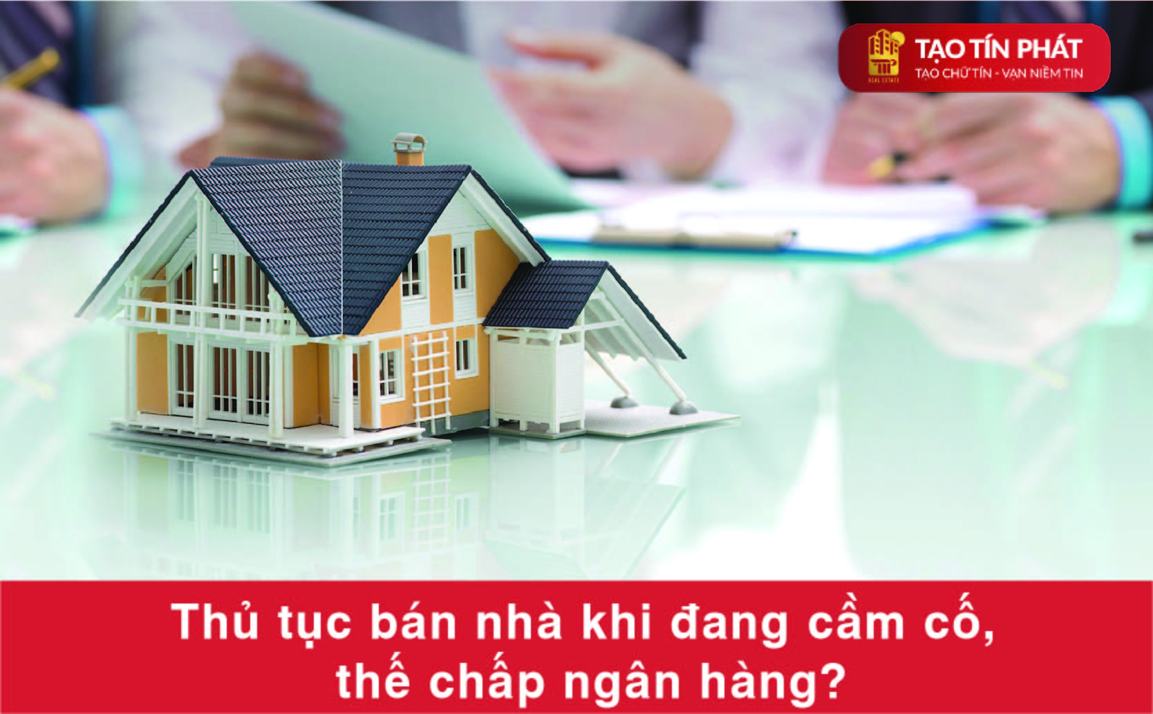 Thủ tục bán nhà khi đang cầm cố, thế chấp ngân hàng?