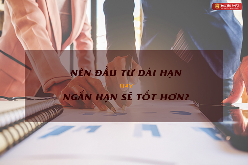 Đầu tư dài hạn là gì? Nên đầu tư dài hạn hay ngắn hạn?